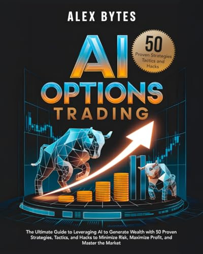 AI Options Trading for Beginners: The Ultimate Guide to Leveraging AI to Generate Wealth with 50 Proven Strategies, Tactics, and Hacks to Minimize Risk, Maximize Profit, and Master the Market