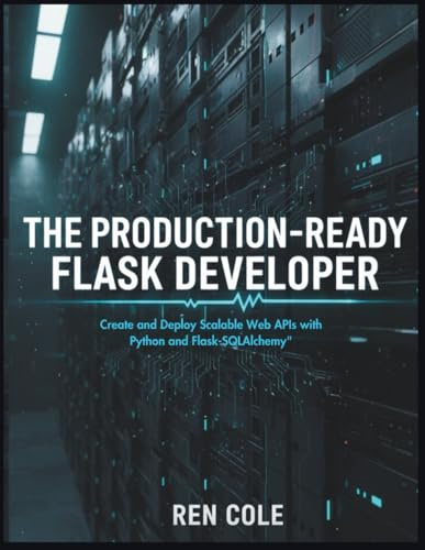 The Production-Ready Flask Developer: Create and Deploy Scalable Web APIs with Python and Flask-SQLAlchemy