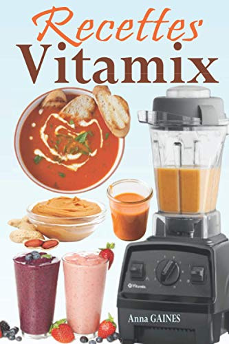 Recettes Vitamix: Recettes faciles et à base d’aliments complets pour un rajeunissement total de votre santé et un max d’énergie ; en profitant du potentiel de votre Vitamix Blender !