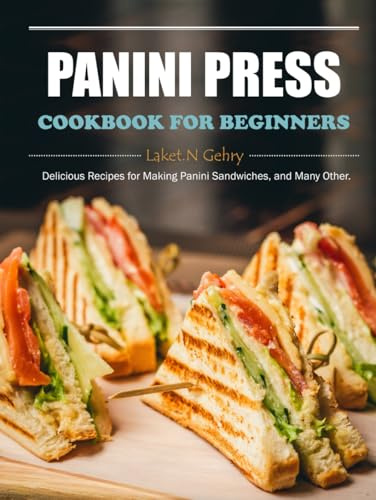 Panini Press Cookbook for Beginners: Delicious Recipes for Making Panini Sandwiches, and Many Other.