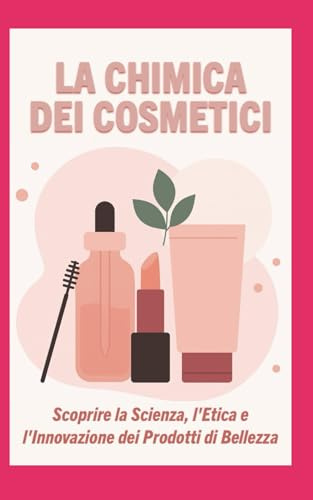 La Chimica dei Cosmetici: Scoprire la Scienza, l'Etica e l'Innovazione dei Prodotti di Bellezza per un Benessere Consapevole