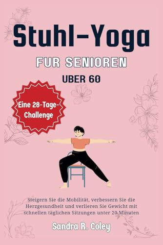 Stuhl-Yoga für Senioren über 60: Eine 28-tägige Herausforderung – Steigern Sie die Mobilität, verbessern Sie die Herzgesundheit und verlieren Sie Gewicht mit schnellen täglichen Sitzungen