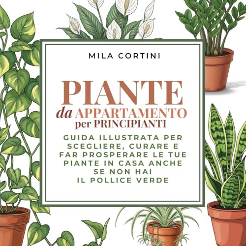 Piante da Appartamento per Principianti - Edizione a COLORI: Guida illustrata per scegliere, curare e far prosperare le tue piante in casa – anche se non hai il pollice verde
