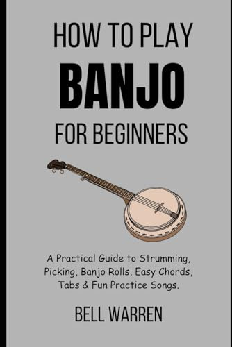 How to Play Banjo for Beginners: A Practical Guide to Strumming, Picking, Banjo Rolls, Easy Chords, Tabs & Fun Practice Songs.