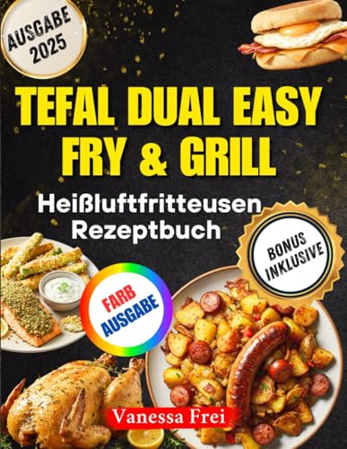 Tefal Dual Easy Fry & Grill Heißluftfritteusen-Rezeptbuch: Über 100 schnelle und gesunde Doppelkorb-Rezepte zum Luftbraten, Grillen und Braten