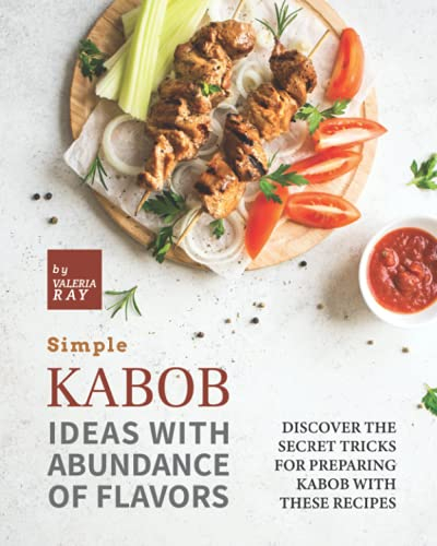 Simple Kabob Ideas with Abundance of Flavors: Discover The Secret Tricks for Preparing Kabob with These Recipes