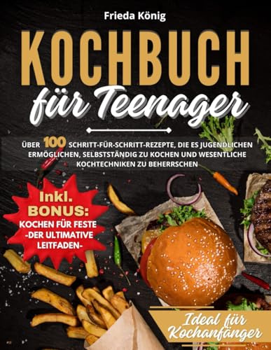 Kochbuch für Teenager: Über 100 Schritt-für-Schritt-Rezepte, die es Jugendlichen ermöglichen, selbstständig zu kochen und wesentliche Kochtechniken zu beherrschen