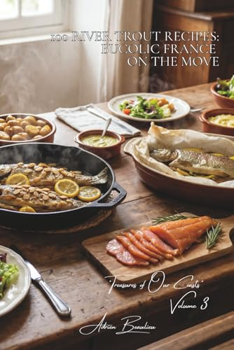 100 River Trout Recipes: bucolic France on the move: With almonds, in foil (en papillote), smoked... trout just like in our country inns