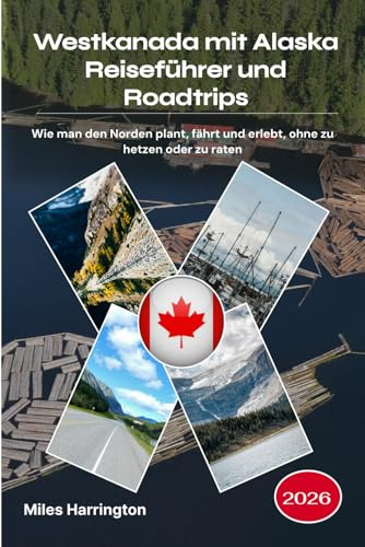 Westkanada mit Alaska Reiseführer und Roadtrips 2026: Wie man den Norden plant, fährt und erlebt, ohne zu hetzen oder zu raten