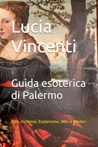 Guida Esoterica di Palermo: Arte, Alchimia, Esoterismo, Miti e Misteri