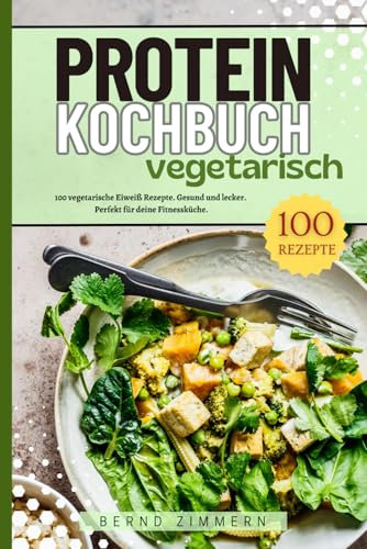 Protein Kochbuch Vegetarisch: 100 vegetarische Eiweiß Rezepte. Gesund und lecker. Perfekt für deine Fitnessküche.