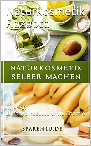 Naturkosmetik Rezepte: Über 50 einfache Rezepte ohne Chemie