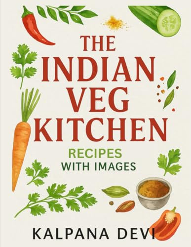 The Indian Veg Kitchen: Delicious Vegetarian Recipes from Across India — With Step-by-Step Instructions