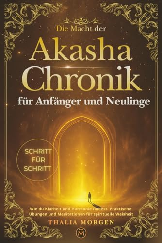 Die Macht der Akasha-Chronik für Anfänger und Neulinge: Wie du Klarheit und Harmonie findest. Praktische Übungen und Meditationen für spirituelle Weisheit