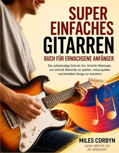 Super Einfaches Gitarrenbuch für Erwachsene Anfänger: Die vollständige Schritt-für-Schritt-Methode, um schnell Akkorde zu spielen, mitzuspielen und beliebte Songs zu meistern
