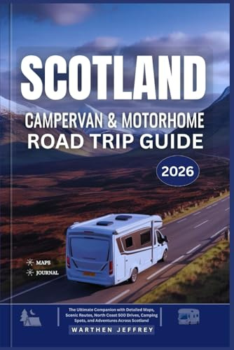 SCOTLAND CAMPERVAN AND MOTORHOME ROAD TRIP GUIDE 2026: The Ultimate Companion with Detailed Maps, Scenic Routes, North Coast 500 Drives, Camping Spots, and Adventures Across Scotland