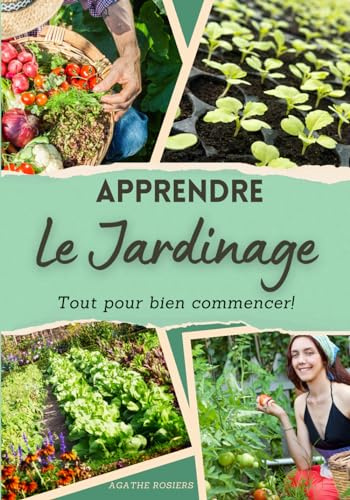 Apprendre le jardinage, tout pour bien commencer et réussir son potager: Le guide du jardinage pour débutants, pour apprendre à créer un potager, ... les conserver et bien manger toute l'année!