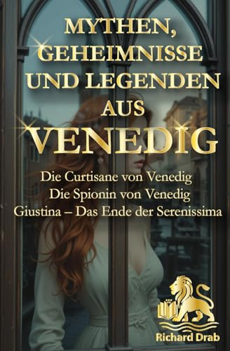 MYHTEN, GEHEIMNISSE UND LEGENDEN AUS VENEDIG: Die Curtisane von Venedig, Die Spionin von Venedig, Giustina- Das Ende der Serenissima (MYTHEN, GEHEIMNISSE UND LEGENDEN AUS VENEDIG)