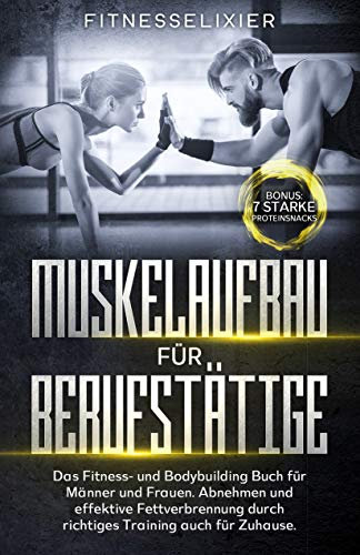 Muskelaufbau für Berufstätige: Das Fitness- und Bodybuilding Buch für Männer und Frauen. Abnehmen und effektive Fettverbrennung durch richtiges Training ... für Zuhause. Bonus: 7 starke Proteinsnacks