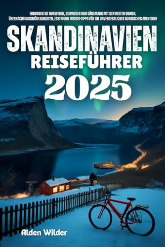 SKANDINAVIEN REISEFÜHRER 2025: erkunden sie norwegen, schweden und dänemark mit den besten dingen, übernachtungsmöglichkeiten, essen und insider-tipps für ein unvergessliches nordisches abenteuer