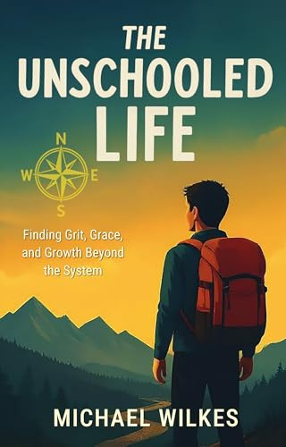 The Unschooled Life: Finding Grit, Grace, and Growth Beyond the System