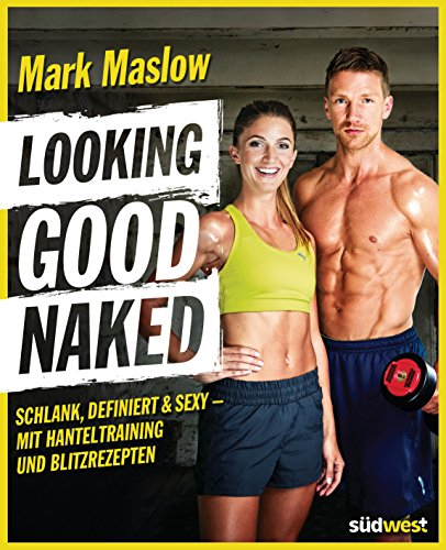 Looking good naked: Schlank, definiert & sexy – mit Hanteltraining und Blitzrezepten