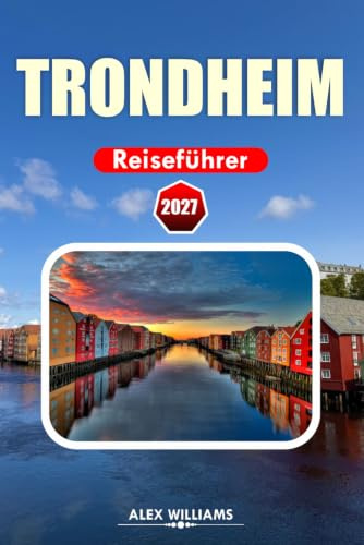 TRONDHEIM REISEFÜHRER 2027: Norwegen-Urlaubsplaner mit lokalen Geheimnissen, Top-Attraktionen, kulinarischen Erlebnissen, landschaftlichen Spaziergängen, Tagesausflügen und klugen Reiserouten