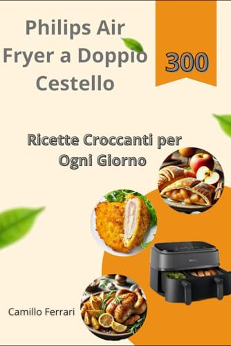 Philips Air Fryer a Doppio Cestello: 300 Ricette Croccanti per Ogni Giorno