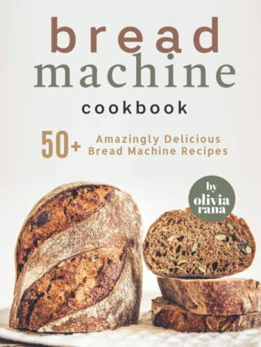 Bread Machine Cookbook: 50+ Amazingly Delicious Bread Machine Recipes