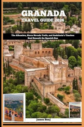 GRANADA TRAVEL GUIDE 2026: The Alhambra, Sierra Nevada Trails, and Andalusia’s Timeless Soul Beneath the Spanish Sun (Journey Through the Nature Guide)