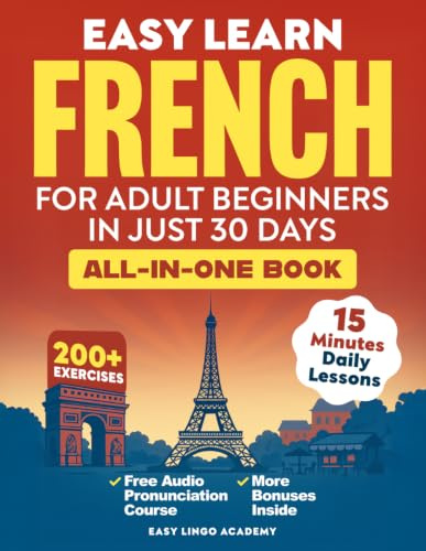 Easy Learn French for Adult Beginners in Just 30 Days (All-In-One Book): Master Grammar, Verbs & Vocabulary with 15-Minute Step-By-Step Daily Lessons & 200+ Practical Exercises (Language Learning)