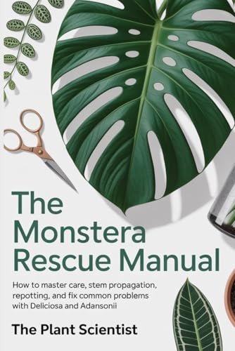 The Monstera Rescue Manual: How to Master Care, Stem Propagation, Repotting, and Fix Common Problems with Deliciosa and Adansonii