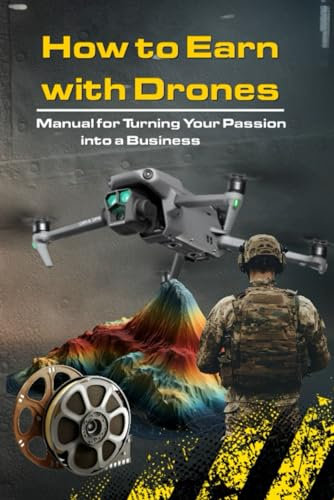 How to Make Money with Drones: Manual for Transforming Your Passion into a Business (Droni ... stili e tecniche per guadagnare con i tuoi lavori)