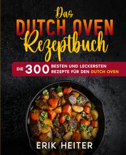 Das Dutch Oven Rezeptbuch: Die 300 besten und leckersten Rezepte für den Dutch Oven.