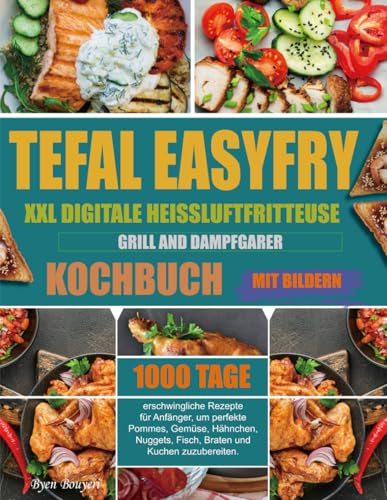 Tefal EasyFry XXL Digitale Heißluftfritteuse, Grill and Dampfgarer Kochbuch: 1000 Tage erschwingliche Rezepte für Anfänger, um perfekte Pommes, ... Braten und Kuchen zuzubereiten. (Mit Bildern)
