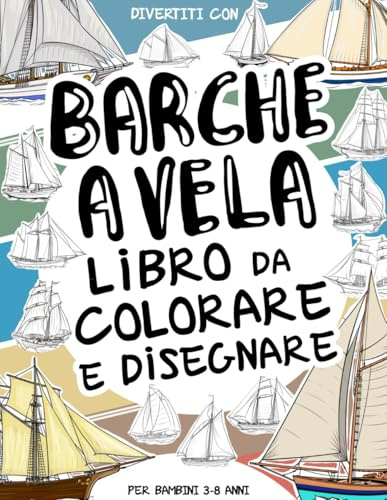 Barche a Vela Libro da Colorare e Disegnare per Bambini da 3 a 8 Anni: Fai divertire il tuo bambino a colorare le Barche a Vela ed a disegnare le ... da colorare per bambini fino agli 8 anni
