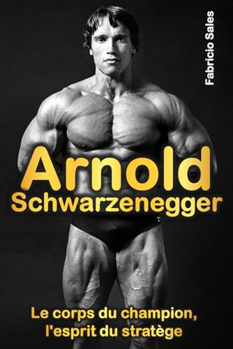 Arnold Schwarzenegger: Le corps du champion, l'esprit du stratège