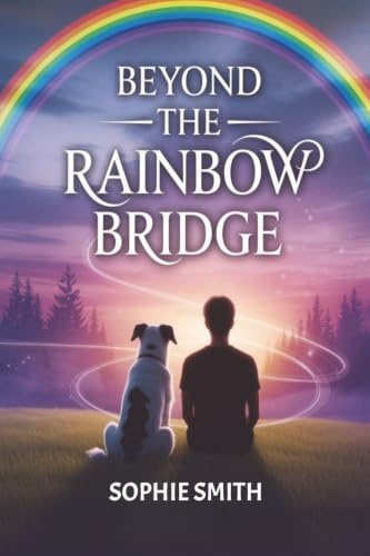 Beyond the Rainbow Bridge: A Heartwarming Journey of Love, Loss, and Renewal for beloved Dogs and Their Humans