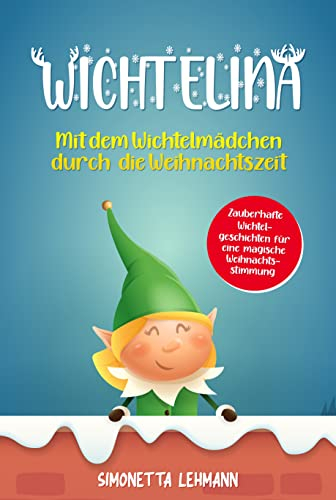 Wichtelina: Mit dem Wichtelmädchen die magische Weihnachtszeit erleben - Inkl. zauberhaften Wichtelgeschichten, tollen Wichtelbrief-Vorlagen und mehr!