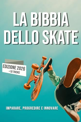 La Bibbia dello Skateboard: Imparare lo skate, la sua storia, progredire e innovare.