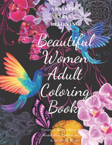 Anxiety & Stress Relieving Beautiful Women Adult Coloring Book: Flowers, Butterflies, Birds, Mandalas, Tattoo, Geisha & So Much More! Unique Artistic ... Paper For Hours Of Mindful Calm Creativity