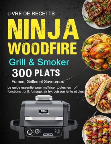 Livre de Recettes Ninja Woodfire Grill & Smoker: 300 Plats Fumés, Grillés et Savoureux : Le guide essentiel pour maîtriser toutes les fonctions : grill, fumage, air fry, cuisson lente et plus