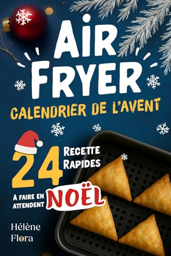 Calendrier de l’Avent Airfryer: 24 recettes rapides et faciles de cuisine festives, sucrées, salées, gourmandes et croustillantes — le cadeau parfait en attendant Noël
