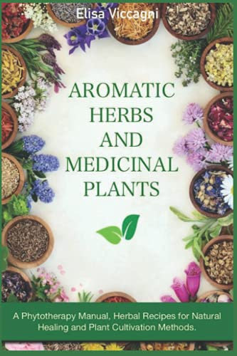 AROMATIC HERBS AND MEDICAL PLANTS: A Phytotherapy Manual, Herbal Recipes for Natural Healing and Plant Cultivation Methods.