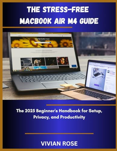 The Stress-free MacBook Air M4 Guide: The 2025 Beginner's Handbook For Setup, Privacy, And Productivity