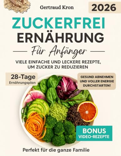 Zuckerfreie Ernährung für Anfänger: Viele einfache und leckere Rezepte, um Zucker zu reduzieren, gesund abzunehmen und voller Energie zu sein – Perfekt für die ganze Familie