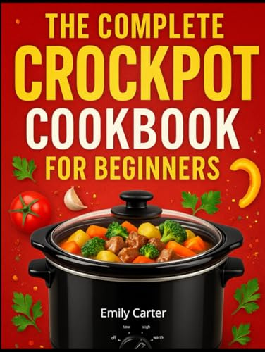 The Complete Crockpot Cookbook for Beginners: Easy Slow Cooker Recipes, Meal Prep, Family Dinners & Budget-Friendly Dump-and-Go Meals