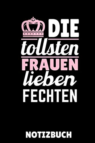 DIE TOLLSTEN FRAUEN LIEBEN FECHTEN NOTIZBUCH: A5 Notizbuch LINIERT Fechten Buch | Kampfkunst Bücher | Schwertkampf | Selbstverteidigung | Fechtbuch | Geschenkidee für Kinder und Erwachsene | Fechter