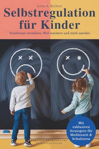 Selbstregulation für Kinder: Das ganzheitliche Praxis-Handbuch für starke Emotionen, Reizüberflutung & Medienzeit – Mit wirksamen Übungen, Soforthilfe ... auch für hochsensible Kinder & ADHS