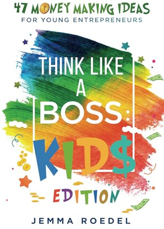 Think Like a Boss: Kids Edition: 47 Money Making Ideas for Young Entrepreneurs, Earn Key Skills for Future Job Success in the Workplace or in Business. Helping Kids Learn Money Management Early